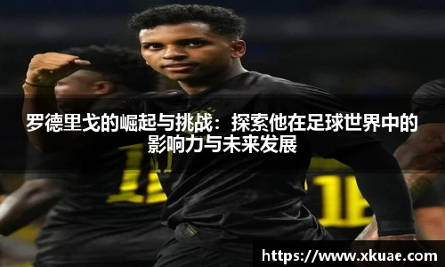 罗德里戈的崛起与挑战：探索他在足球世界中的影响力与未来发展